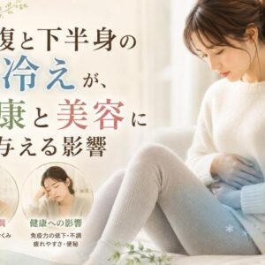 お腹と下半身の冷えが、健康と美容に与える影響