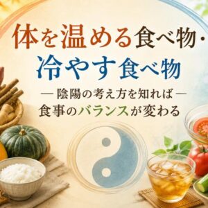 体を温める食べ物・冷やす食べ物 ― 陰陽の考え方を知れば食事のバランスが変わる