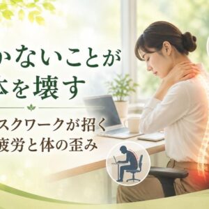 動かないことが体を壊す ― デスクワークが招く筋肉疲労と体の歪み