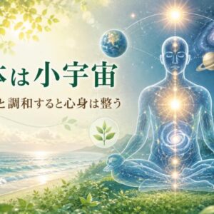人体は小宇宙 ― 自然と調和すると心身は整う